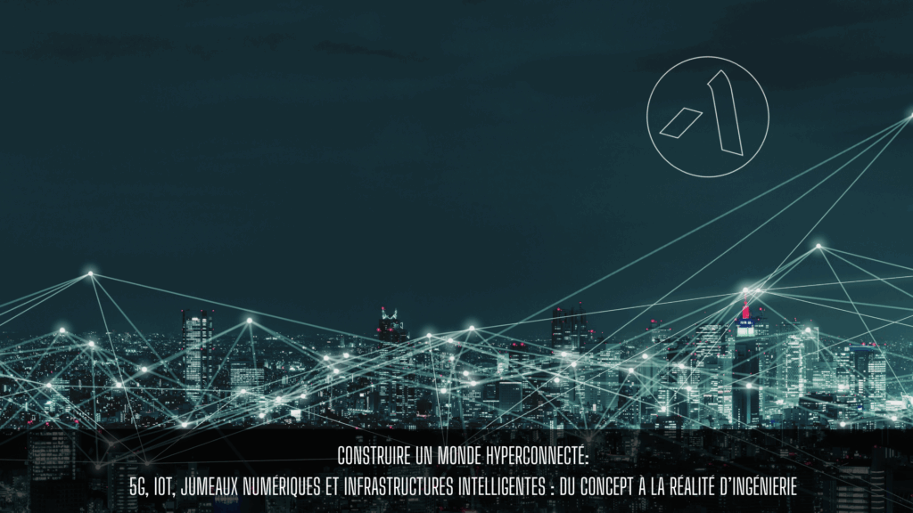 Construire un monde hyperconnecté 5G, IoT, jumeaux numériques et infrastructures intelligentes : du concept à la réalité d’ingénierie