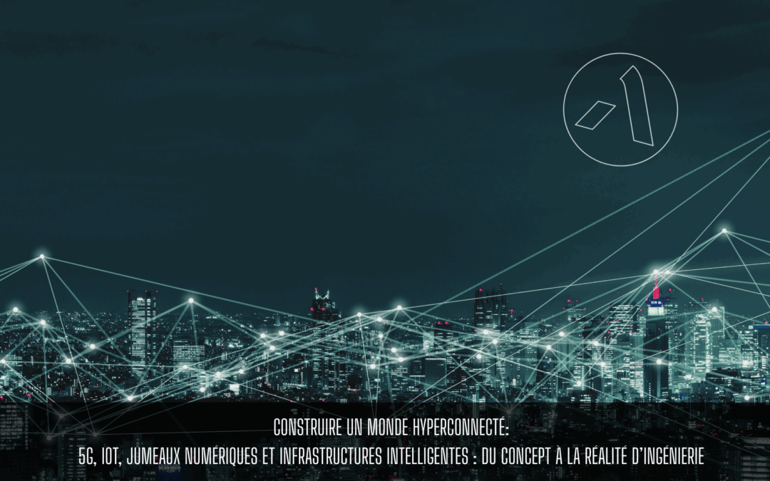 Construire un monde hyperconnecté 5G, IoT, jumeaux numériques et infrastructures intelligentes : du concept à la réalité d’ingénierie